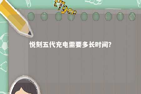 悦刻五代充电需要多长时间？ 